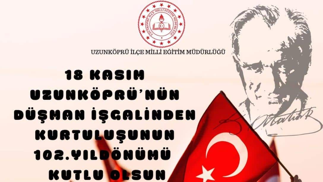 18 Kasım Uzunköprü'nün Kurtuluşunun 102. Yılı Kutulu Olsun.